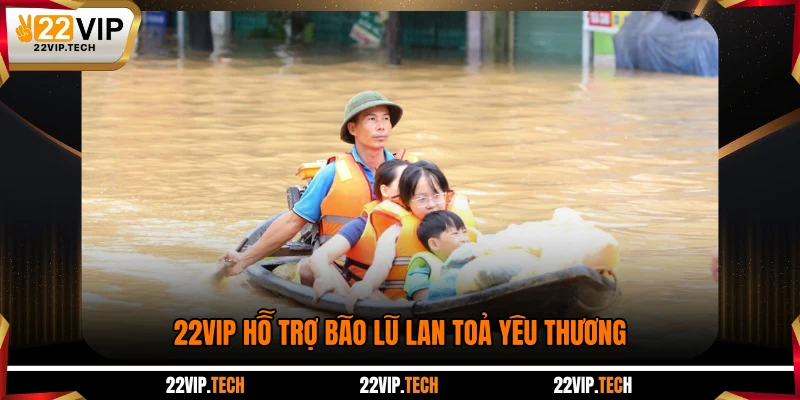  22VIP hỗ trợ bão lũ lan toả yêu thương