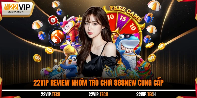 22VIP review nhóm trò chơi 888NEW cung cấp