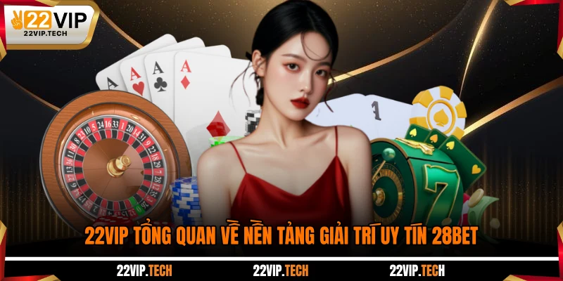 22VIP tổng quan về nền tảng giải trí uy tín 28BET
