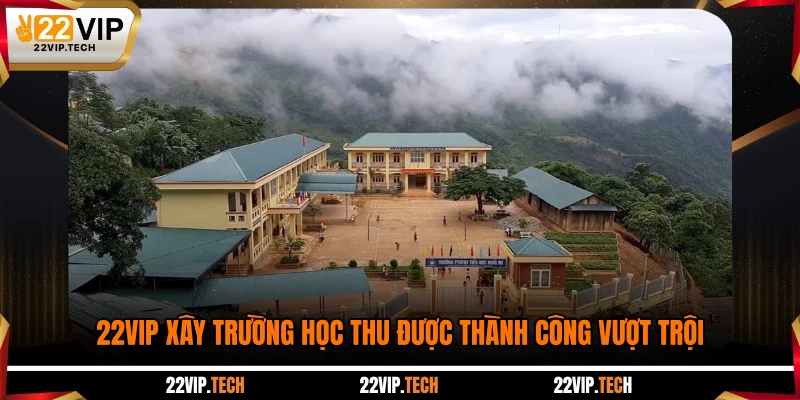 22VIP xây trường học thu được thành công vượt trội
