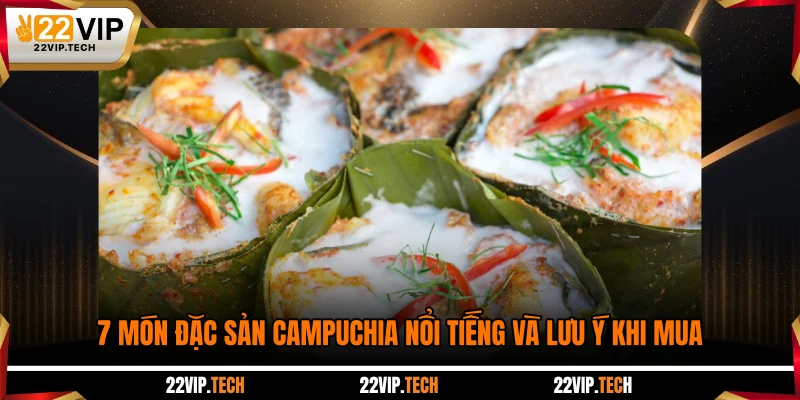 7 Món Đặc Sản Campuchia Nổi Tiếng Và Lưu Ý Khi Mua