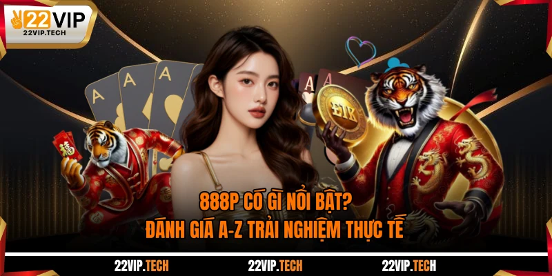 888P Có Gì Nổi Bật? Đánh Giá A-Z Trải Nghiệm Thực Tế