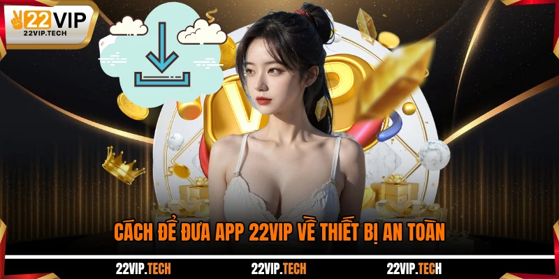 Cách để đưa app 22VIP về thiết bị an toàn