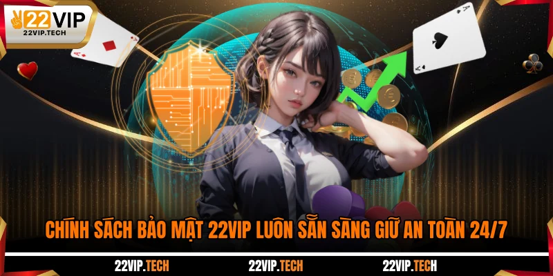 Chính sách bảo mật 22VIP luôn sẵn sàng giữ an toàn 24/7