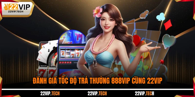 Đánh giá tốc độ trả thưởng 888VIP cùng 22VIP