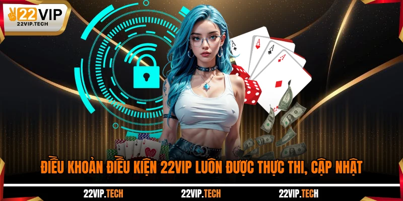 Điều khoản điều kiện 22VIP luôn được thực thi, cập nhật