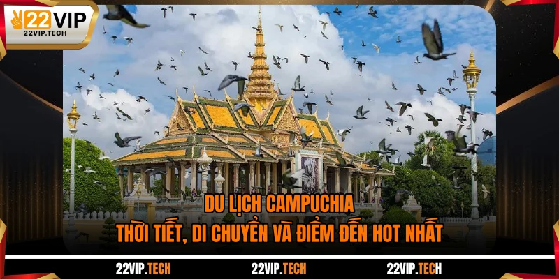 Du Lịch Campuchia: Thời Tiết, Di Chuyển Và Điểm Đến Hot Nhất