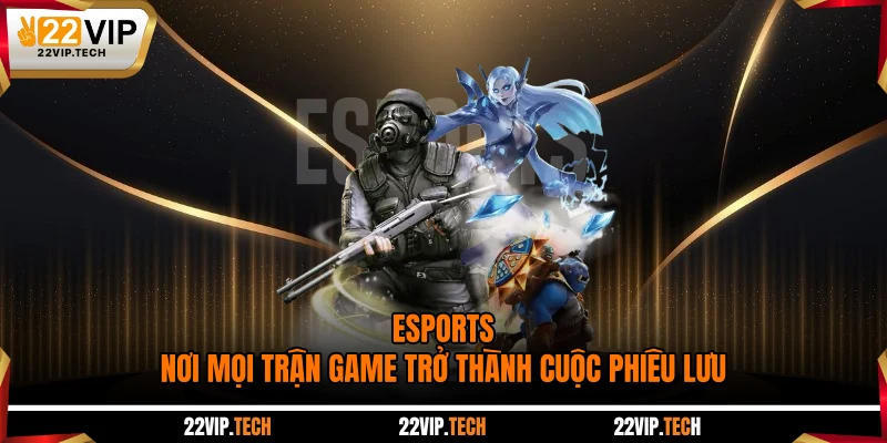 Esports - Nơi Mọi Trận Game Trở Thành Cuộc Phiêu Lưu