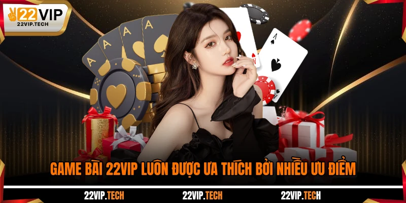 Game bài 22VIP luôn được ưa thích bởi nhiều ưu điểm