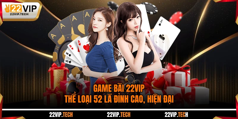 Game Bài 22VIP - Thể Loại 52 Lá Đỉnh Cao, Hiện Đại
