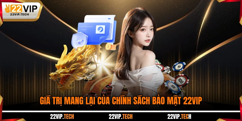 Giá trị mang lại của chính sách bảo mật 22VIP