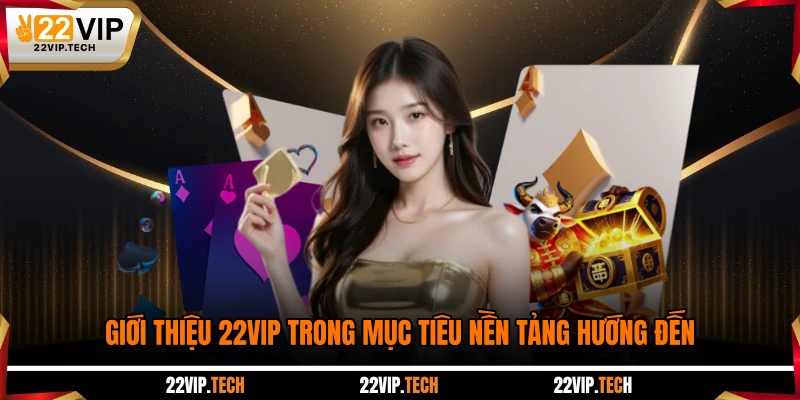 Giới thiệu 22VIP trong mục tiêu nền tảng hướng đến
