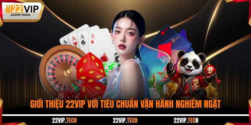 Giới thiệu 22VIP với tiêu chuẩn vận hành nghiêm ngặt