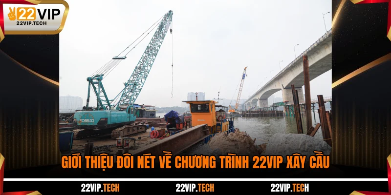 Giới thiệu đôi nét về chương trình 22VIP xây cầu