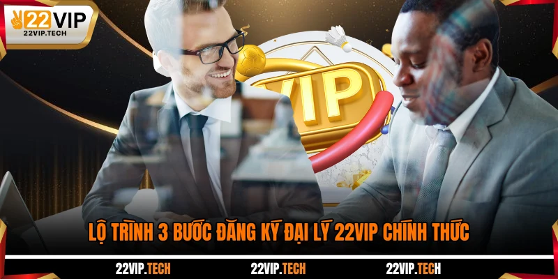 Lộ trình 3 bước đăng ký đại lý 22VIP chính thức