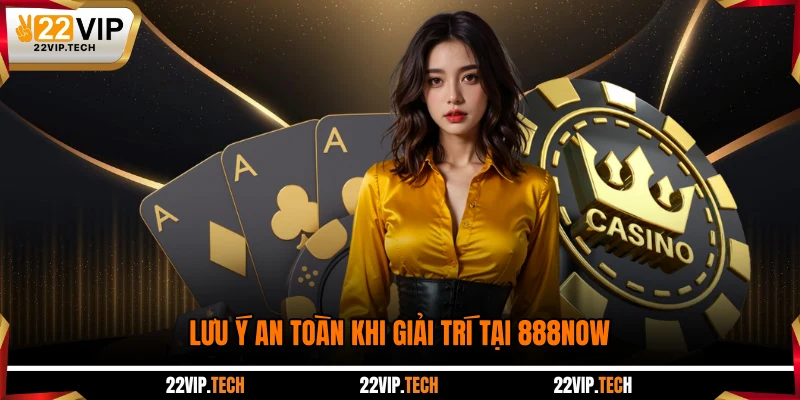 Lưu ý an toàn khi giải trí tại 888NOW