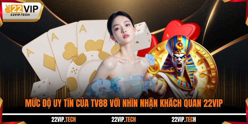Mức độ uy tín của TV88 với nhìn nhận khách quan 22VIP