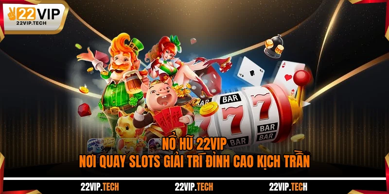 Nổ Hũ 22VIP - Nơi Quay Slots Giải Trí Đỉnh Cao Kịch Trần