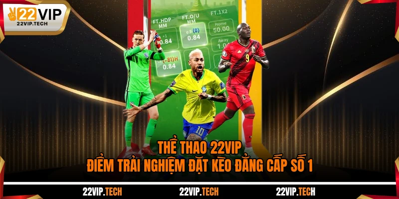 Thể Thao 22VIP - Điểm Trải Nghiệm Đặt Kèo Đẳng Cấp Số 1