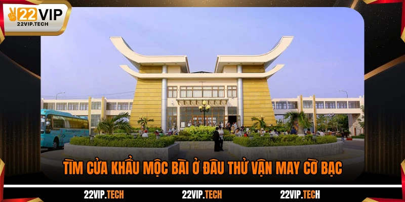 Tìm cửa khẩu Mộc Bài ở đâu thử vận may cờ bạc