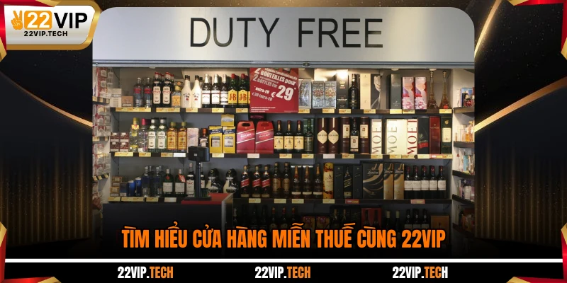 Tìm hiểu cửa hàng miễn thuế cùng 22VIP