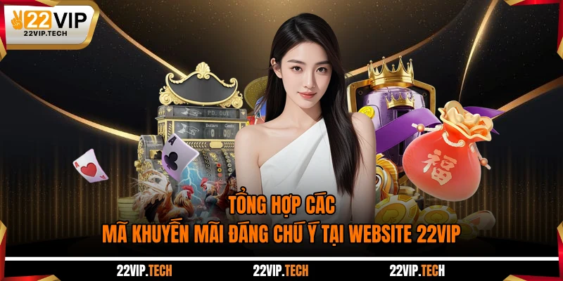 Tổng Hợp Các Mã Khuyến Mãi Đáng Chú Ý Tại Website 22VIP