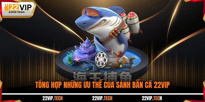 Tổng hợp những ưu thế của sảnh bắn cá 22VIP