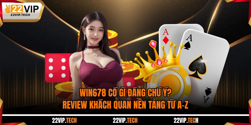 WIN678 Có Gì Đáng Chú Ý? Review Khách Quan Nền Tảng Từ A-Z